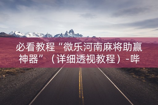必看教程“微乐河南麻将助赢神器”（详细透视教程）-哔哩哔哩