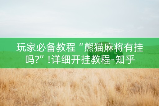 玩家必备教程“熊猫麻将有挂吗?”!详细开挂教程-知乎