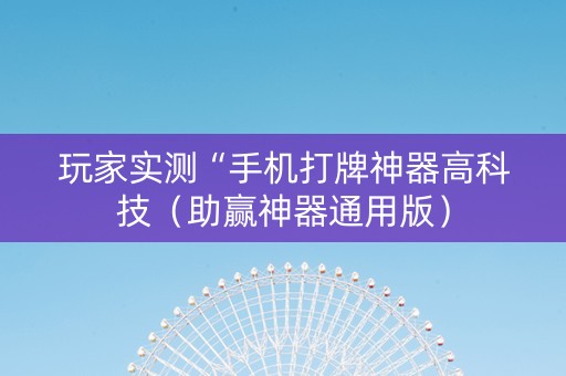 玩家实测“手机打牌神器高科技（助赢神器通用版）