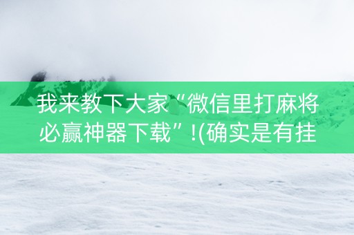 我来教下大家“微信里打麻将必赢神器下载”!(确实是有挂)-知乎