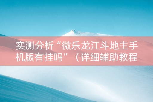 实测分析“微乐龙江斗地主手机版有挂吗”（详细辅助教程）-哔哩哔哩