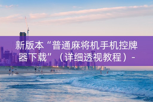 新版本“普通麻将机手机控牌器下载”（详细透视教程）-哔哩哔哩