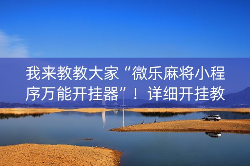 我来教教大家“微乐麻将小程序万能开挂器”！详细开挂教程（确实真的有挂)-知乎