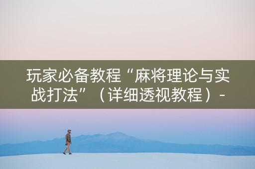 玩家必备教程“麻将理论与实战打法”（详细透视教程）-哔哩哔哩
