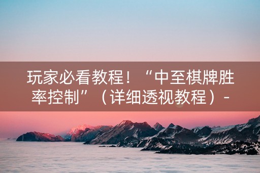 玩家必看教程！“中至棋牌胜率控制”（详细透视教程）-哔哩哔哩