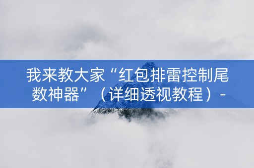 我来教大家“红包排雷控制尾 数神器”（详细透视教程）-哔哩哔哩