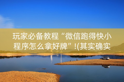 玩家必备教程“微信跑得快小程序怎么拿好牌”!(其实确实有挂)-知乎