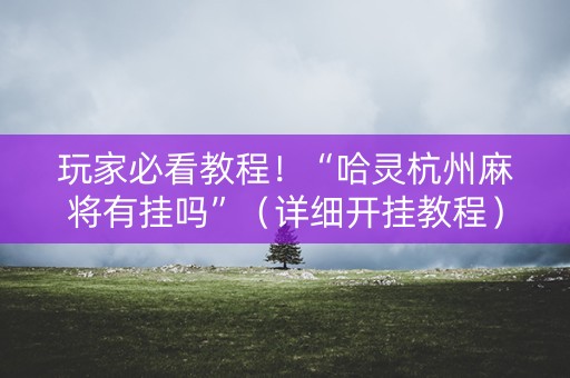 玩家必看教程！“哈灵杭州麻将有挂吗”（详细开挂教程）-哔哩哔哩
