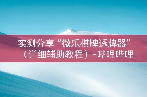 实测分享“微乐棋牌透牌器”（详细辅助教程）-哔哩哔哩