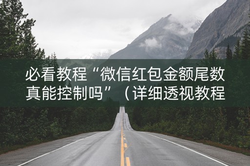 必看教程“微信红包金额尾数真能控制吗”（详细透视教程）-哔哩哔哩