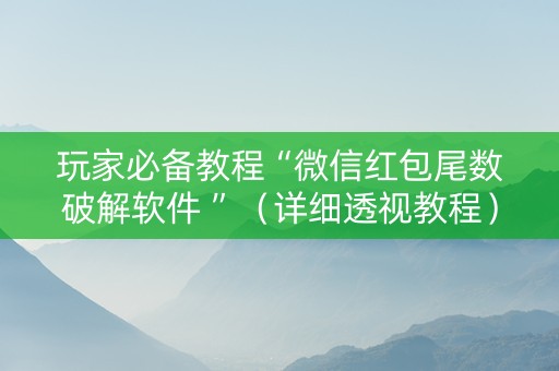 玩家必备教程“微信红包尾数破解软件 ”（详细透视教程）-哔哩哔哩