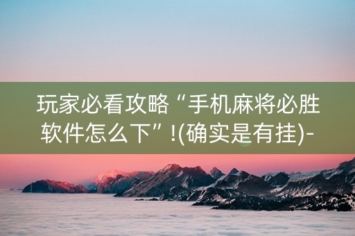 玩家必看攻略“手机麻将必胜软件怎么下”!(确实是有挂)-知乎