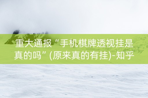 重大通报“手机棋牌透视挂是真的吗”(原来真的有挂)-知乎