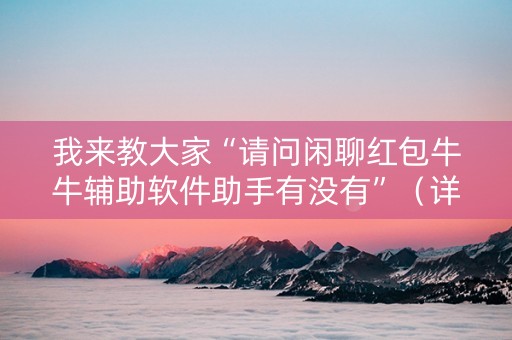 我来教大家“请问闲聊红包牛牛辅助软件助手有没有”（详细透视教程）-哔哩哔哩