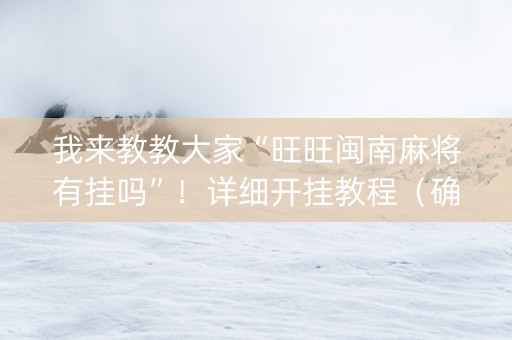 我来教教大家“旺旺闽南麻将有挂吗”！详细开挂教程（确实真的有挂)-知乎
