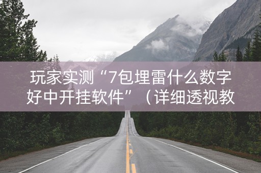 玩家实测“7包埋雷什么数字好中开挂软件”（详细透视教程）-哔哩哔哩