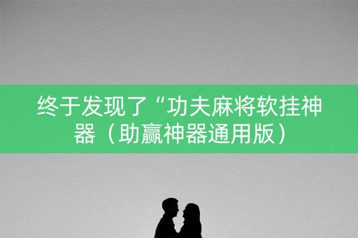 终于发现了“功夫麻将软挂神器（助赢神器通用版）