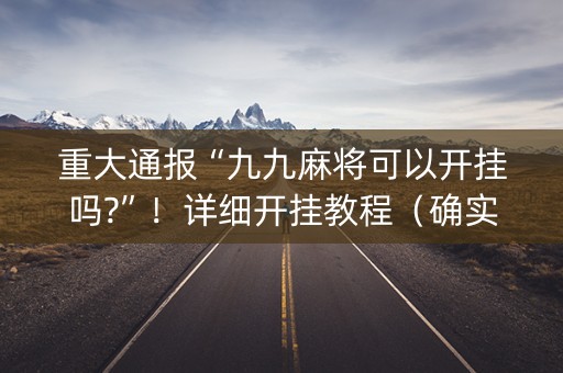 重大通报“九九麻将可以开挂吗?”！详细开挂教程（确实真的有挂)-知乎