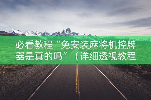 必看教程“免安装麻将机控牌器是真的吗”（详细透视教程）-哔哩哔哩
