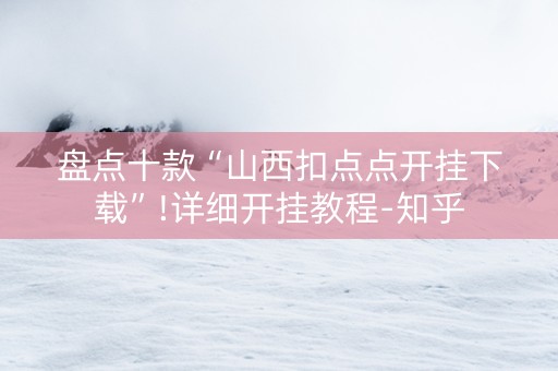 盘点十款“山西扣点点开挂下载”!详细开挂教程-知乎