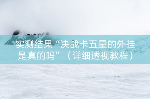 实测结果“决战卡五星的外挂是真的吗”（详细透视教程）-哔哩哔哩