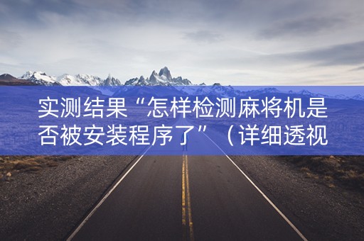 实测结果“怎样检测麻将机是否被安装程序了”（详细透视教程）-哔哩哔哩