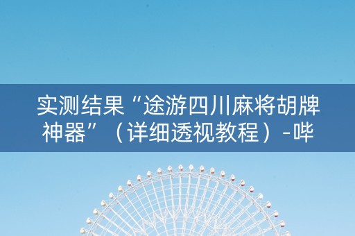 实测结果“途游四川麻将胡牌神器”（详细透视教程）-哔哩哔哩