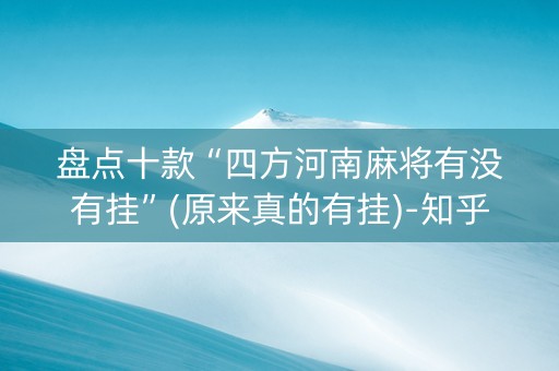 盘点十款“四方河南麻将有没有挂”(原来真的有挂)-知乎
