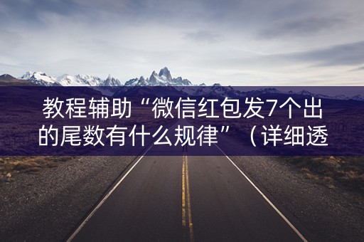 教程辅助“微信红包发7个出的尾数有什么规律”（详细透视教程）-哔哩哔哩