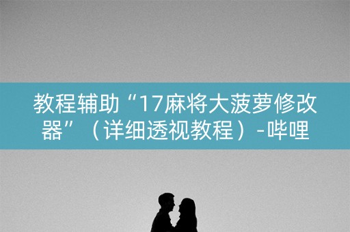 教程辅助“17麻将大菠萝修改器”（详细透视教程）-哔哩哔哩