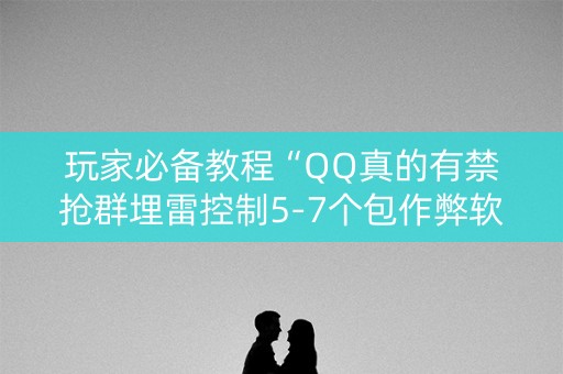 玩家必备教程“QQ真的有禁抢群埋雷控制5-7个包作弊软件”（详细透视教程）-哔哩哔哩