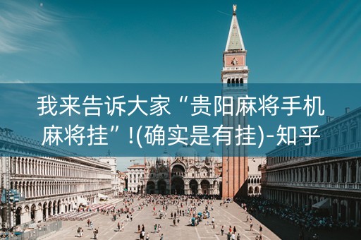 我来告诉大家“贵阳麻将手机麻将挂”!(确实是有挂)-知乎