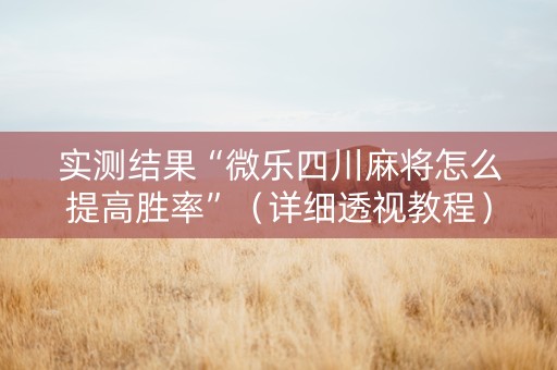 实测结果“微乐四川麻将怎么提高胜率”（详细透视教程）-哔哩哔哩