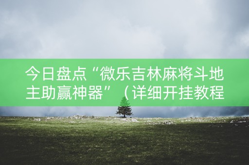 今日盘点“微乐吉林麻将斗地主助赢神器”（详细开挂教程）-哔哩哔哩