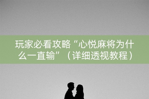 玩家必看攻略“心悦麻将为什么一直输”（详细透视教程）-哔哩哔哩