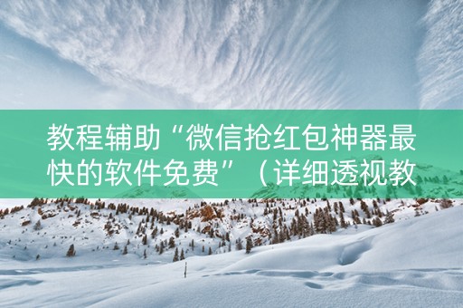 教程辅助“微信抢红包神器最快的软件免费”（详细透视教程）-哔哩哔哩