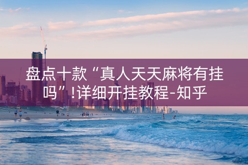 盘点十款“真人天天麻将有挂吗”!详细开挂教程-知乎
