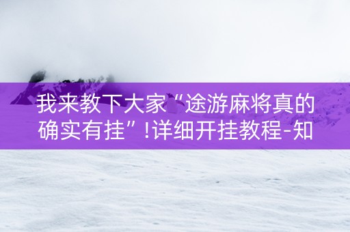 我来教下大家“途游麻将真的确实有挂”!详细开挂教程-知乎