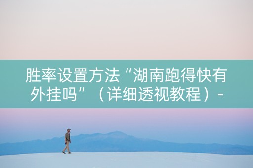 胜率设置方法“湖南跑得快有外挂吗”（详细透视教程）-哔哩哔哩