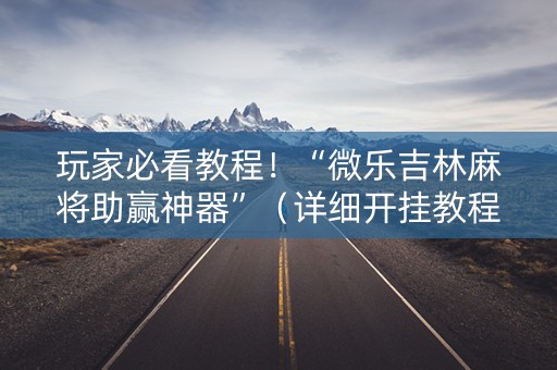 玩家必看教程！“微乐吉林麻将助赢神器”（详细开挂教程）-哔哩哔哩