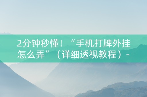 2分钟秒懂！“手机打牌外挂怎么弄”（详细透视教程）-哔哩哔哩