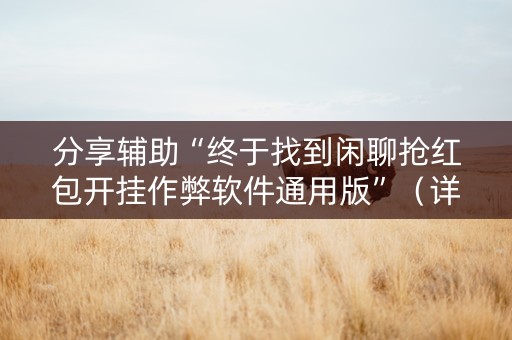 分享辅助“终于找到闲聊抢红包开挂作弊软件通用版”（详细透视教程）-哔哩哔哩