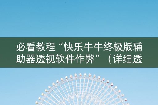 必看教程“快乐牛牛终极版辅助器透视软件作弊”（详细透视教程）-哔哩哔哩
