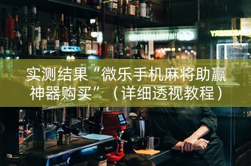 实测结果“微乐手机麻将助赢神器购买”（详细透视教程）-哔哩哔哩