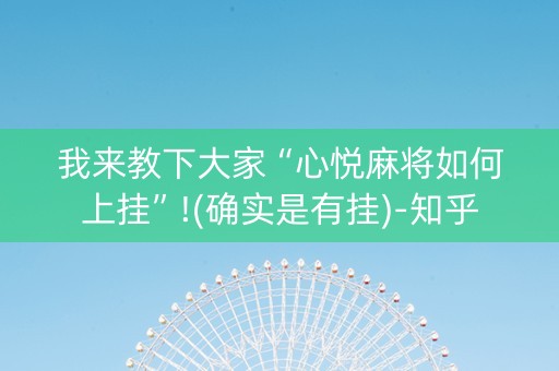 我来教下大家“心悦麻将如何上挂”!(确实是有挂)-知乎