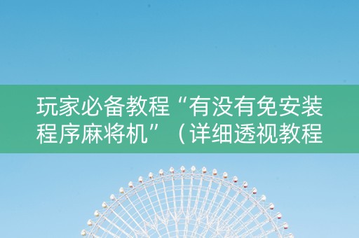 玩家必备教程“有没有免安装程序麻将机”（详细透视教程）-哔哩哔哩