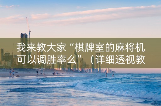我来教大家“棋牌室的麻将机可以调胜率么”（详细透视教程）-哔哩哔哩