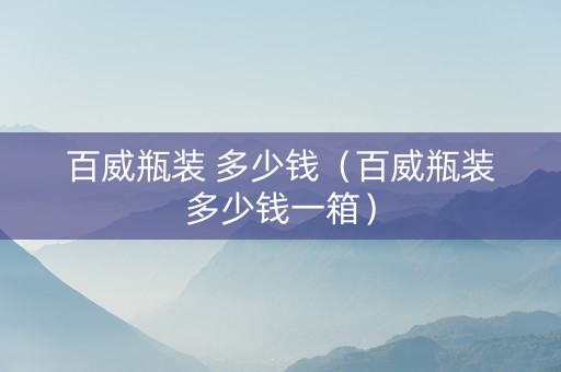 百威瓶装 多少钱（百威瓶装多少钱一箱）