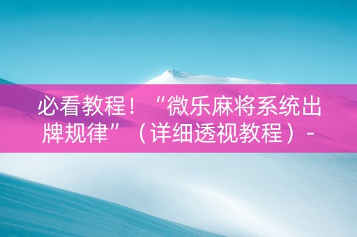 必看教程！“微乐麻将系统出牌规律”（详细透视教程）-哔哩哔哩