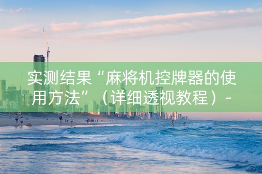 实测结果“麻将机控牌器的使用方法”（详细透视教程）-哔哩哔哩